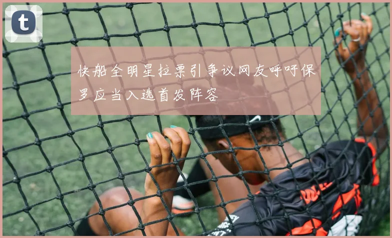 快船全明星拉票引争议网友呼吁保罗应当入选首发阵容
