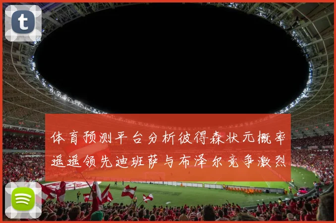 体育预测平台分析彼得森状元概率遥遥领先迪班萨与布泽尔竞争激烈