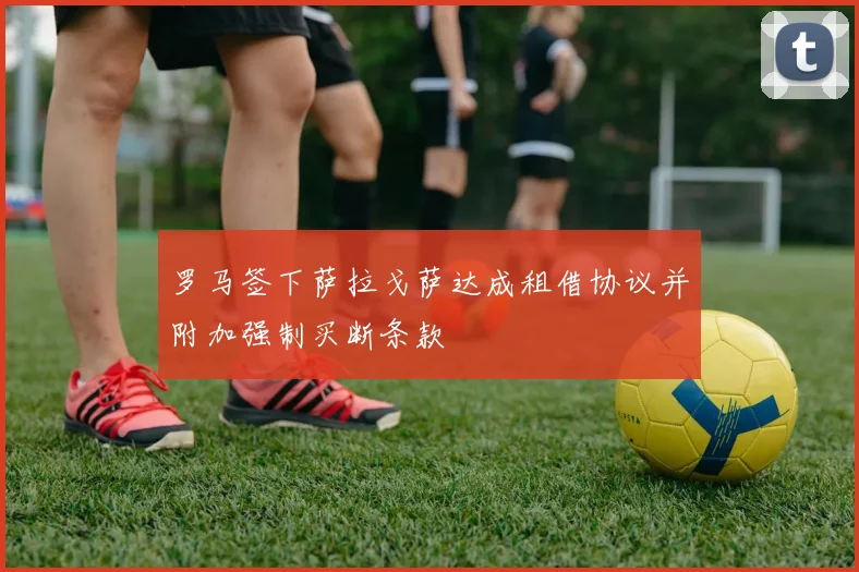 罗马签下萨拉戈萨达成租借协议并附加强制买断条款
