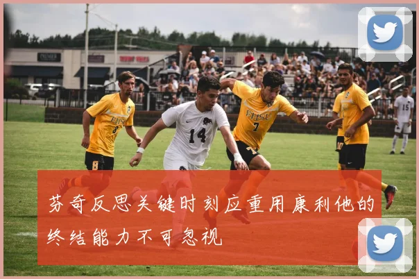 芬奇反思关键时刻应重用康利他的终结能力不可忽视
