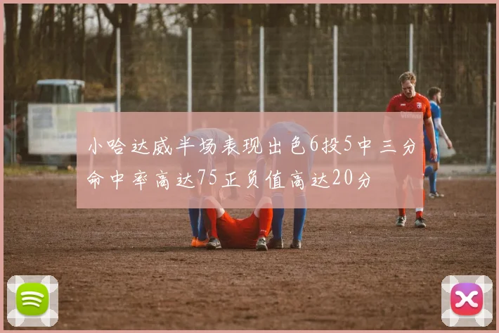 小哈达威半场表现出色6投5中三分命中率高达75正负值高达20分