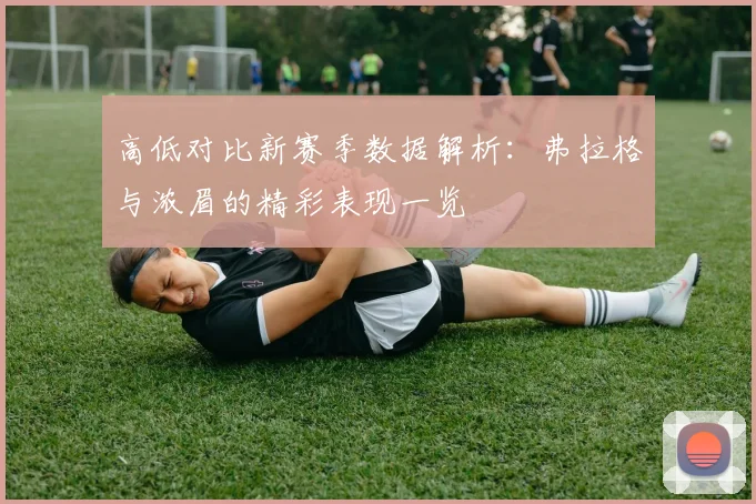 高低对比新赛季数据解析：弗拉格与浓眉的精彩表现一览