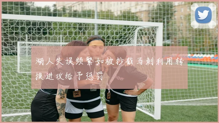 湖人失误频繁如被抄截马刺利用转换进攻给予惩罚