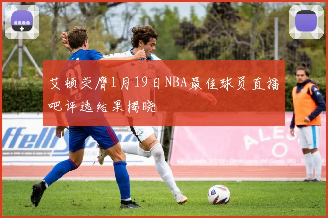 艾顿荣膺1月19日NBA最佳球员直播吧评选结果揭晓