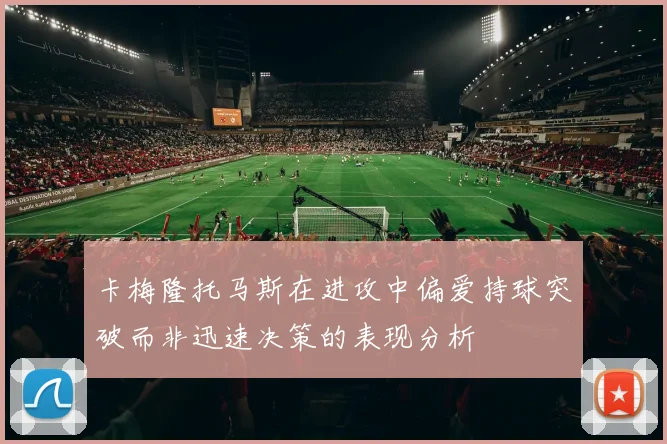 卡梅隆托马斯在进攻中偏爱持球突破而非迅速决策的表现分析