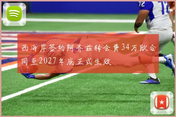 西海岸签约阿齐兹转会费34万欧合同至2027年底正式生效