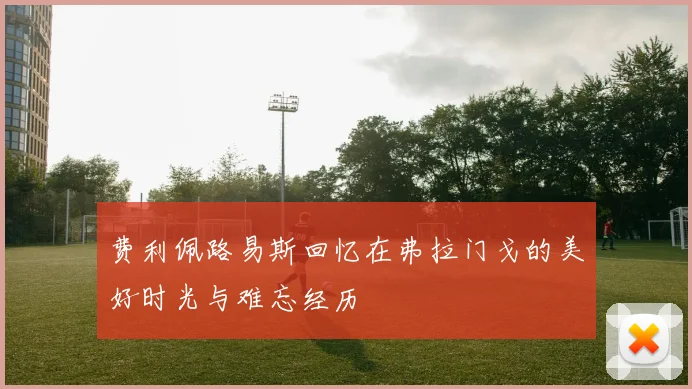 费利佩路易斯回忆在弗拉门戈的美好时光与难忘经历