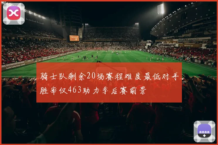 骑士队剩余20场赛程难度最低对手胜率仅463助力季后赛前景