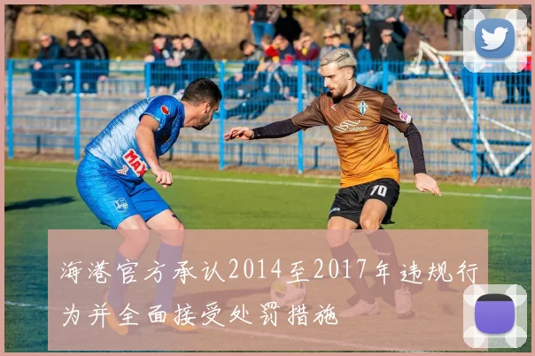 海港官方承认2014至2017年违规行为并全面接受处罚措施