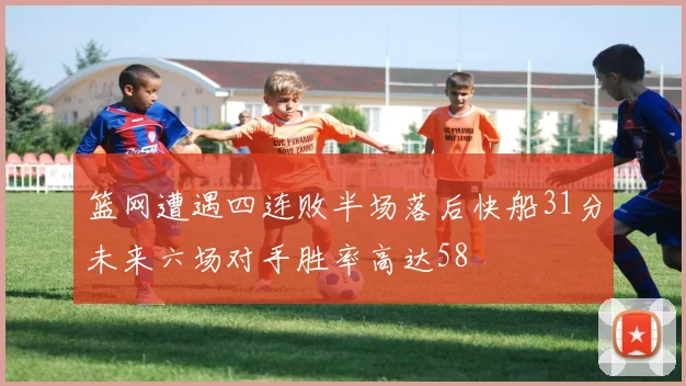 篮网遭遇四连败半场落后快船31分未来六场对手胜率高达58