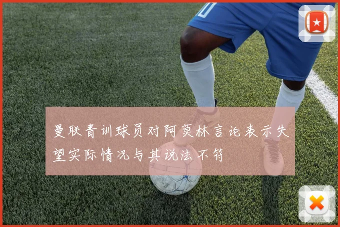 曼联青训球员对阿莫林言论表示失望实际情况与其说法不符