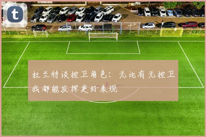 杜兰特谈控卫角色：无论有无控卫我都能发挥更好表现