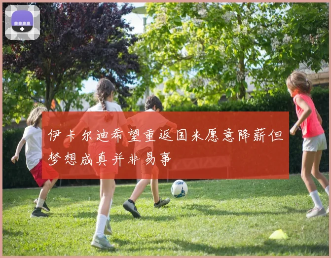 伊卡尔迪希望重返国米愿意降薪但梦想成真并非易事