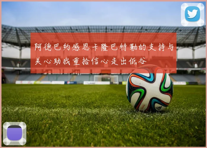 阿德巴约感恩卡隆巴特勒的支持与关心助我重拾信心走出低谷