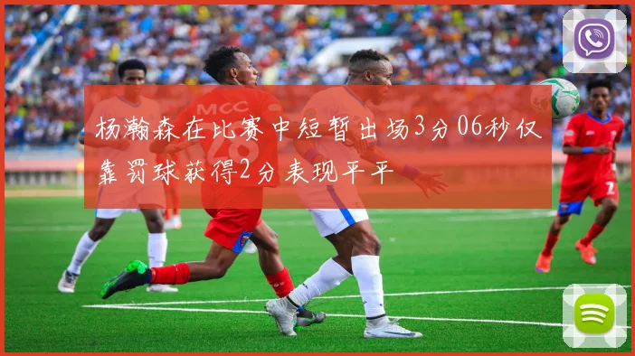 杨瀚森在比赛中短暂出场3分06秒仅靠罚球获得2分表现平平