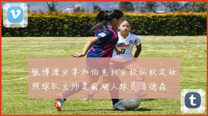 张博源分享加伯克利分校访校定妆照球队主帅是前湖人球员马德森