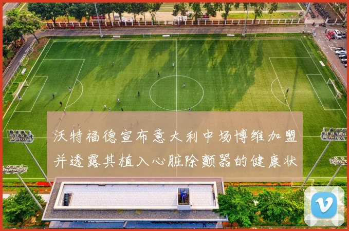 沃特福德宣布意大利中场博维加盟并透露其植入心脏除颤器的健康状况