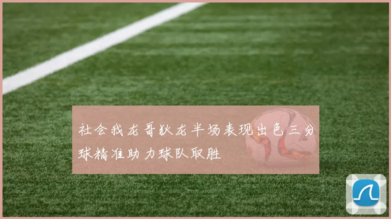 社会我龙哥狄龙半场表现出色三分球精准助力球队取胜