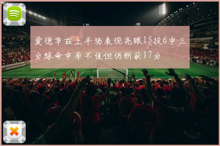 爱德华兹上半场表现亮眼15投6中三分球命中率不佳但仍斩获17分