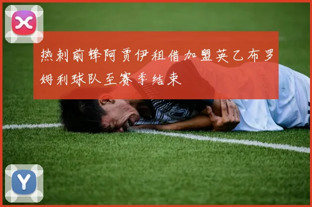 热刺前锋阿贾伊租借加盟英乙布罗姆利球队至赛季结束